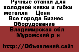 Ручные станки для холодной кивки и гибки металла. › Цена ­ 12 000 - Все города Бизнес » Оборудование   . Владимирская обл.,Муромский р-н